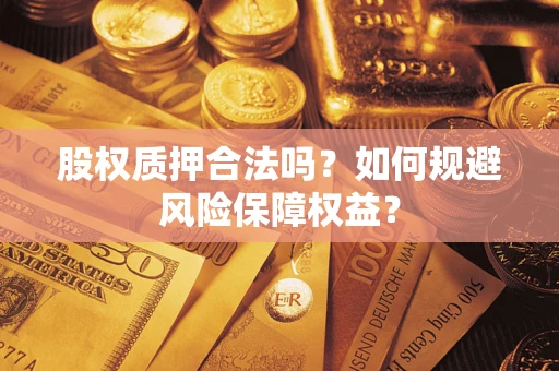 武汉股权质押合法吗？如何规避风险保障权益？