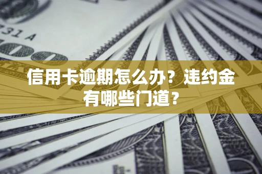 武汉信用卡逾期怎么办？违约金有哪些门道？